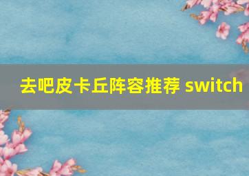 去吧皮卡丘阵容推荐 switch